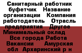 Санитарный работник-буфетчик › Название организации ­ Компания-работодатель › Отрасль предприятия ­ Другое › Минимальный оклад ­ 1 - Все города Работа » Вакансии   . Амурская обл.,Архаринский р-н